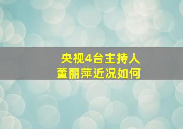 央视4台主持人董丽萍近况如何