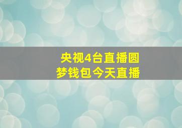 央视4台直播圆梦钱包今天直播