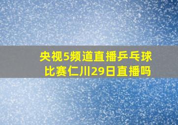 央视5频道直播乒乓球比赛仁川29日直播吗