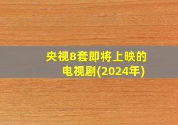 央视8套即将上映的电视剧(2024年)