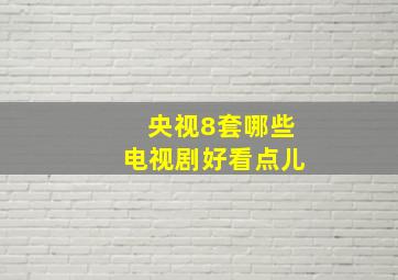 央视8套哪些电视剧好看点儿