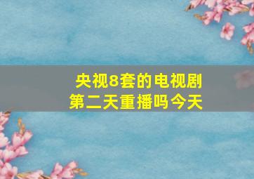 央视8套的电视剧第二天重播吗今天