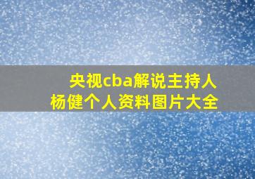 央视cba解说主持人杨健个人资料图片大全