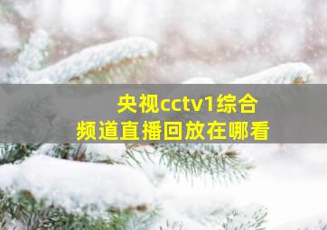 央视cctv1综合频道直播回放在哪看