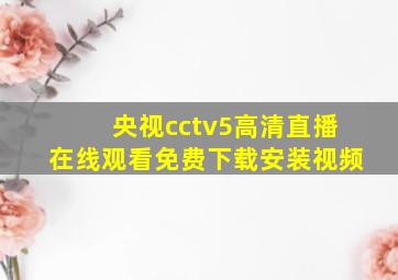 央视cctv5高清直播在线观看免费下载安装视频