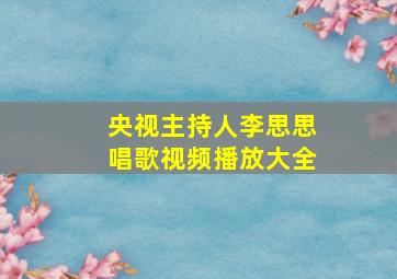 央视主持人李思思唱歌视频播放大全