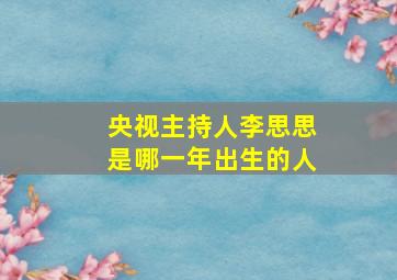 央视主持人李思思是哪一年出生的人