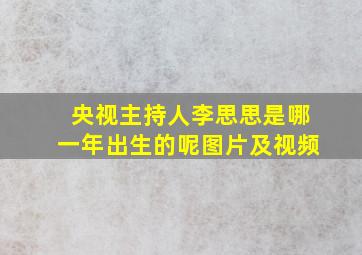 央视主持人李思思是哪一年出生的呢图片及视频