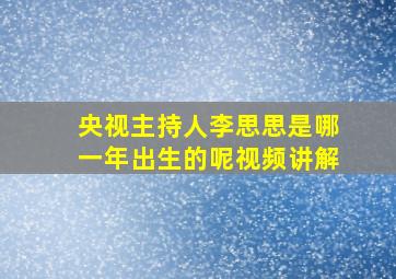 央视主持人李思思是哪一年出生的呢视频讲解