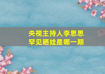 央视主持人李思思罕见晒娃是哪一期