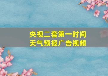 央视二套第一时间天气预报广告视频