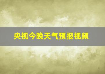 央视今晚天气预报视频