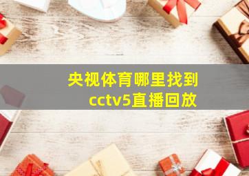 央视体育哪里找到cctv5直播回放