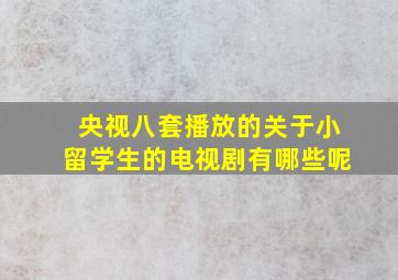 央视八套播放的关于小留学生的电视剧有哪些呢