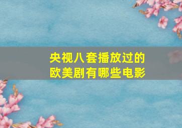 央视八套播放过的欧美剧有哪些电影