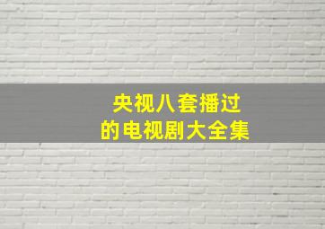 央视八套播过的电视剧大全集