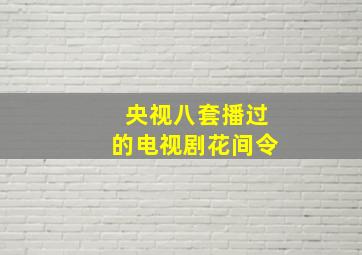 央视八套播过的电视剧花间令