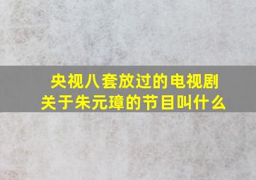 央视八套放过的电视剧关于朱元璋的节目叫什么