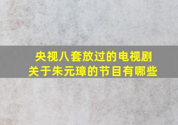 央视八套放过的电视剧关于朱元璋的节目有哪些