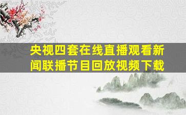 央视四套在线直播观看新闻联播节目回放视频下载