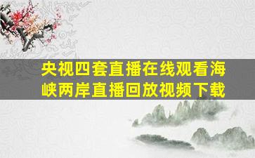 央视四套直播在线观看海峡两岸直播回放视频下载