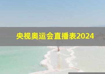 央视奥运会直播表2024