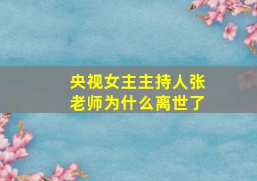 央视女主主持人张老师为什么离世了