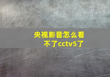 央视影音怎么看不了cctv5了