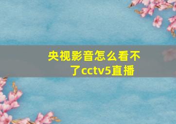 央视影音怎么看不了cctv5直播