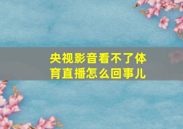 央视影音看不了体育直播怎么回事儿