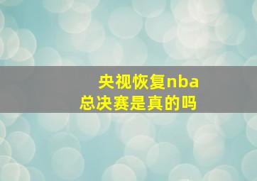 央视恢复nba总决赛是真的吗