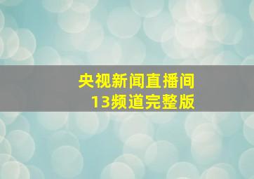 央视新闻直播间13频道完整版