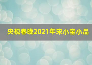 央视春晚2021年宋小宝小品