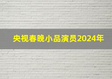 央视春晚小品演员2024年