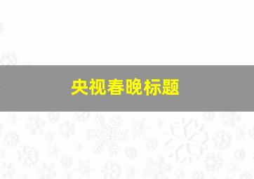 央视春晚标题