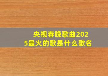 央视春晚歌曲2025最火的歌是什么歌名