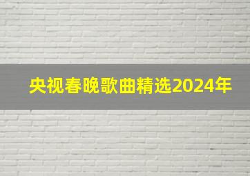 央视春晚歌曲精选2024年