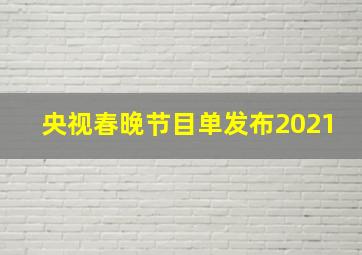 央视春晚节目单发布2021