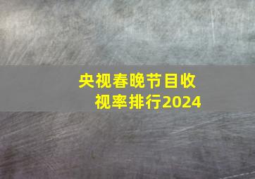 央视春晚节目收视率排行2024