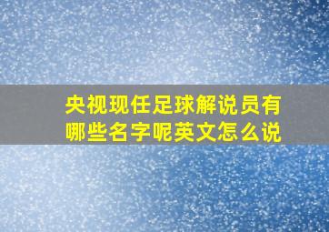 央视现任足球解说员有哪些名字呢英文怎么说