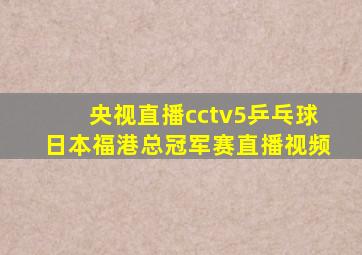 央视直播cctv5乒乓球日本福港总冠军赛直播视频