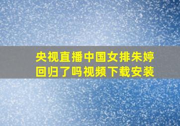 央视直播中国女排朱婷回归了吗视频下载安装