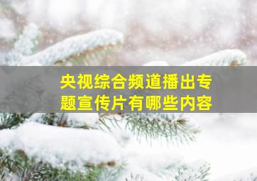 央视综合频道播出专题宣传片有哪些内容