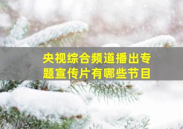 央视综合频道播出专题宣传片有哪些节目