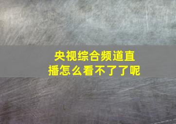 央视综合频道直播怎么看不了了呢