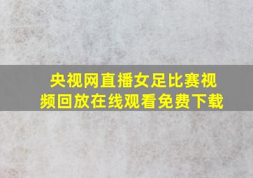 央视网直播女足比赛视频回放在线观看免费下载