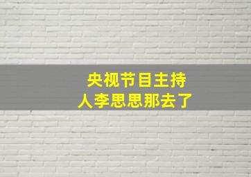 央视节目主持人李思思那去了