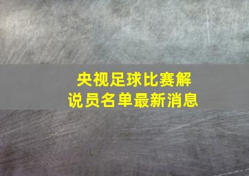 央视足球比赛解说员名单最新消息