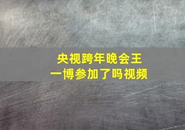 央视跨年晚会王一博参加了吗视频