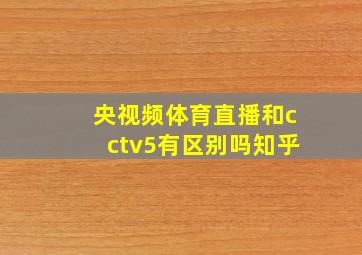 央视频体育直播和cctv5有区别吗知乎